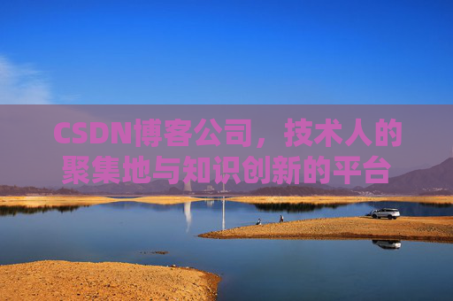 CSDN博客公司，技术人的聚集地与知识创新的平台
